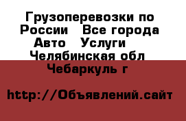 Грузоперевозки по России - Все города Авто » Услуги   . Челябинская обл.,Чебаркуль г.